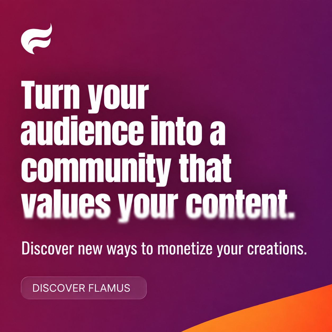Turn your audience into a community that values your content. Discover new ways to monetize your creations. Discover Flamus.